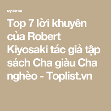 top 7 lời khuyen của robert kiyosaki tac giả tập sach cha giau cha ngheo toplist vn robert kiyosaki lời khuyen cha