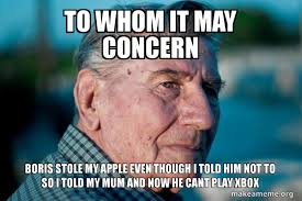 In some correspondence, to whom it may concern might even imply a degree of laziness on the sender's part. To Whom It May Concern Boris Stole My Apple Even Though I Told Him Not To So I Told My Mum And Now He Cant Play Xbox Marriage Advice Grandad