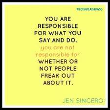 You Are Responsible For What You Say And Do You Are Not Responsible For Whether Or Not People Fr Badass Quotes Believe In Yourself Quotes Inspirational Quotes