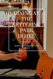 Dining At Kettering Park Hotel The Beauty Type Lifestyle Food Blog Northamptonshire Blogger Editor Digital Marketer Park Hotel Northamptonshire Kettering