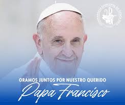 Elevamos juntos nuestras plegarias a Dios por la salud del Papa Francisco y  pedimos la intercesión de la Virgen María: Acordaos, oh piadosísima Virgen  María, que jamás se ha oído decir que