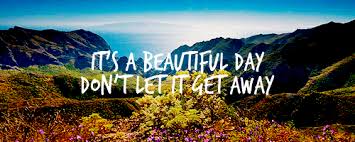 It S A Beautiful Day Don T Let It Get Away Https Encrypted Tbn0 Gstatic Com Images Q Tbn 3aand9gcrriw4mhuu Sa737oltczfwpy5w3gs42qq67g Usqp Cau