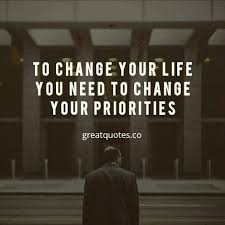 To Change Your Life You Need To Change Your Priorities To Change Your Life You Need To Change Your Priorities Read More Www Greatquotes Co Change Life Quotes Priorities Gre Life Quotes Great Quotes Quotes