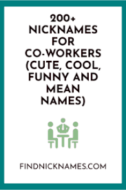 Colleagues and coworkers are you best references when you are in doubt, whether it is about a new software or a new unfamiliar project. 200 Nicknames For Co Workers Cute Cool Funny And Mean Names Find Nicknames