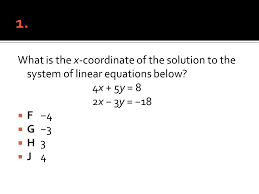What Is The X Coordinate Of The Solution To The System Of Linear Equations Below 4x 5y 8 2x 3y 18 F 4 G 3 H 3 J Ppt Download