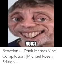 There is one meme firmly associated with the rise of the coronavirus pandemic: Noice Reaction Dank Memes Vine Compilation Michael Rosen Edition Dank Meme On Me Me
