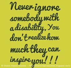Never Ignore Somebody With A Disability You Don T Realize How Much They Can Inspire You Share Inspire Q Disability Quotes Awareness Quotes Autism Quotes