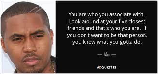 Nas Quote You Are Who You Associate With Look Around At