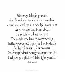 We Always Take For Granted The Life We Have We Whine And Complain About Relationships And How Life Is So Unfa Granted Quotes Unfair Quotes Be Yourself Quotes
