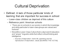 Cultural Deprivation Defined A Lack Of Those Particular Kinds Of Learning That Are Important For Success In School Lower Class Children As Deprived Of Ppt Download