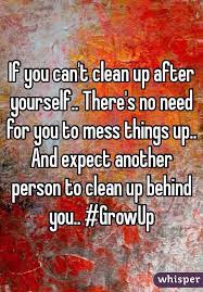 If You Can T Clean Up After Yourself There S No Need For You To Mess Things Up And Expect Another Cleaning Quotes Funny Cleaning Quotes Cleanliness Quotes