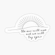 Stay alive, stay alive for me. The Sun Will Rise And We Will Try Again Gifts Merchandise Redbubble