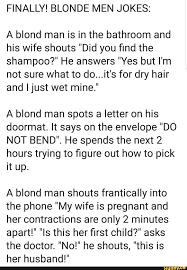 The first three were tall with straight brown hair and brown eyes, but their youngest son was short with curly blond hair and blue eyes. Finally Blonde Men Jokes A Blond Man Is In The Bathroom And His Wife Shouts Did