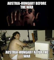 Let these memes make your history lesson significantly more interesting! Austria Hungary Before The War Austria Hungary After The War Hackers Meme Make A Meme