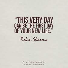 This Very Day Can Be The First Day Of Your New Life By Robin Sharma New Life Quotes Robin Sharma Quotes Life Quotes