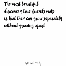 The most beautiful discovery true friends make is that they can grow separately without growing apart. 21. 25 Friendship Quotes Friendship Quotes Growing Apart Quotes Friendship Quotes Funny