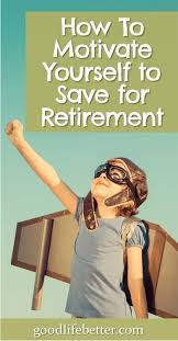 How To Motivate Yourself To Save For Retirement Saving For Retirement Retirement Planning Retirement Advice
