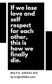 Love Quotes If We Lose Love And Self Respect For Each Other This Is How We Finally Die Love Quotes Self Respect Quotes