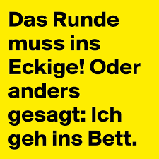 Warum sollte ich ins bett gehen wenn ich noch noch nicht einmal müde bin. Das Runde Muss Ins Eckige Oder Anders Gesagt Ich Geh Ins Bett Post By Ricolor On Boldomatic