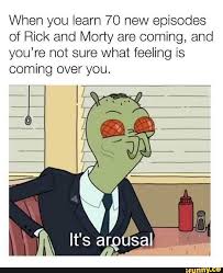 When You Learn 70 New Episodes Of Rick And Morty Are Coming And You Re Not Sure What Feeling Is Coming Over You Ifunny Rick And Morty Rick And Morty