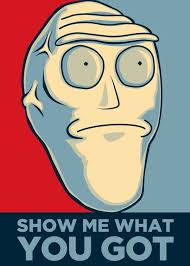 Show Me What You Got It S The Armaheadon Morty But Seriously Show Me What You Got F Rick And Morty Poster Rick And Morty Characters Rick And Morty Quotes