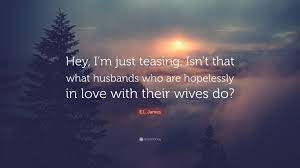 E.L. James Quote: “Hey, I'm just teasing. Isn't that what husbands who are  hopelessly