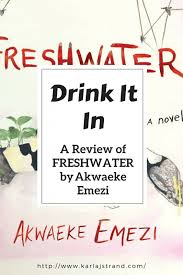 This novel is like nothing else i've ever read, it describes an inner world, an occupied mind, from that inside. Drink It In A Review Of Freshwater By Akwaeke Emezi