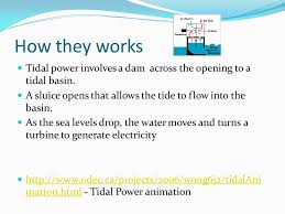 Tidal energy is a form of hydropower that works by harnessing the kinetic energy created from the rise and fall of ocean tides and currents, also called tidal flows, and turns it into usable electricity. Tidal Power Plant By Cydney Jess And Shane Ppt Download