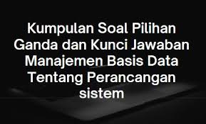 Sistem informasi yang diterapkan pada saat ini adalah pengertian dari? Kumpulan Soal Pilihan Ganda Dan Kunci Jawaban Manajemen Basis Data Tentang Perancangan Sistem Berbagiruang Com
