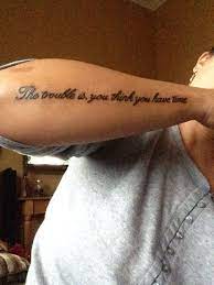 The Trouble Is You Think You Have Time Tattoo Quotes Good Tattoo Quotes Time Tattoo