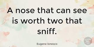 I know every book of mine by its smell, and i have but to put my nose between the pages to be reminded of all sorts of things. Eugene Ionesco A Nose That Can See Is Worth Two That Sniff Quotetab