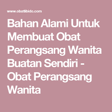 Anda bisa melakukan berbagai cara untuk membuat seorang wanita lebih bergairah dan bernafsu dalam bercinta. Bahan Alami Untuk Membuat Obat Perangsang Wanita Buatan Sendiri Obat Perangsang Wanita Terangsang Bahan Alami Wanita