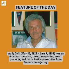 FEATURE OF THE DAY: Wally Gold (May 15, 1928 – June 7, 1998) was an American musician, singer, songwriter, record producer, and music business executive from Teaneck, New Jersey. Gold was born