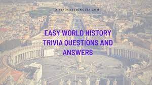 What do you know about the earth and the world in which we live? 50 Easy World History Trivia Questions And Answers Trivia Qq