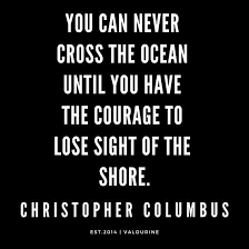 Christopher Columbus Quote You Can Never Cross The Ocean Until You Have The Courage To Lose Sight Of The Shore 190216 Motivational Quotes Inspirational Q Motivational Quotes Funny