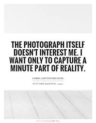 the-photograph-itself-doesnt-interest-me-i-want-only-to-capture-a-minute-part-of-reality-quote-1.jpg via Relatably.com
