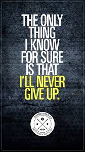 Motivational Quote The Only Thing I Know For Sure Is That I Ll Never Give Up Gym Motivation Quotes Fitness Inspiration Quotes Positive Quotes
