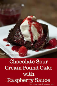 She loves the simplicity of it: Chocolate Sour Cream Pound Cake With Raspberry Sauce That Susan Williams