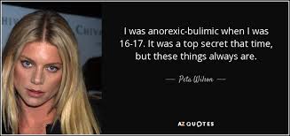 Find the perfect quotation, share the best one or create your own! Peta Wilson Quote I Was Anorexic Bulimic When I Was 16 17 It Was A