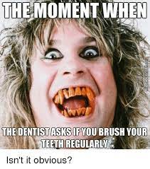 The Moment When The Dentistasksifyou Brush Your Teeth Regularly Isn T It Obvious Meme On Me Me