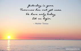 Tomorrow is not here yet. Mother Teresa Quotes Yesterday Is Gone Quotesgram