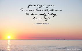 Its easy to forget that the pursuit of happiness is not what life is about. Mother Teresa Quotes Yesterday Is Gone Quotesgram