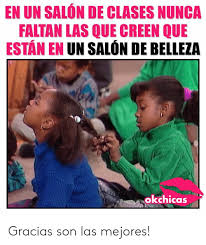 We are located in san diego. En Un Salon De Clases Nunca Faltan Las Que Creen Que Estan En Un Salon De Belleza Okchicas Gracias Son Las Mejores Salon Meme On Me Me