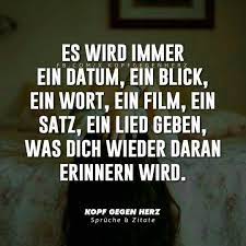 Es Wird Immer Ein Datum Ein Blick Ein Wort Ein Film Ein Satz Ein Lied Geben Was Dich Wieder Daran Erinner Spruche Zitate Spruche Lebensweisheiten Spruche