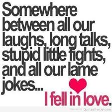 Somewhere Between All Our Laughs Long Talks Stupid Little Fights And All Our Lame Jokes I Love Quotes For Him Quotes Quotes About Love And Relationships