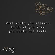 What Would You Attempt To Do If You Knew You Could Not Fail