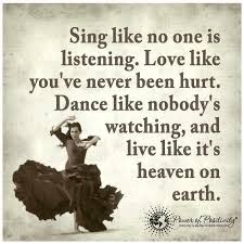Sing like no one's listening, love like you've never been hurt, dance like nobody's watching, and live like its heaven on earth. Quotes Love Like Youve Never Been Hurt 78 Quotes X