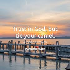 I'm looking to get the famous arabic proverb in its original arabic and, if possible, a website authentically explaining its origins. Trust In God But Tie Your Camel Idlehearts