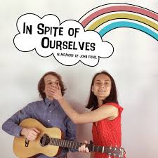 In spite of ourselves, we'll end up a'sittin' on a rainbow against all odds, honey, we're the big door prize we're gonna spite our noses, right off of our faces there won't be nothin', but big old hearts, dancin' in our eyes there won't be nothin' but big old hearts, dancin' in our eyes inspite of ourselves In Spite Of Ourselves John Prine Cover Lampe