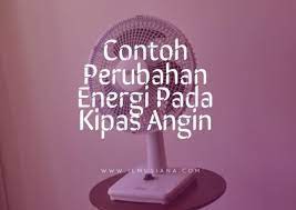 Eko menyalakan kipas angin karena cuaca sangat panas. 3 Contoh Perubahan Energi Pada Kipas Angin Menyala Ilmusiana